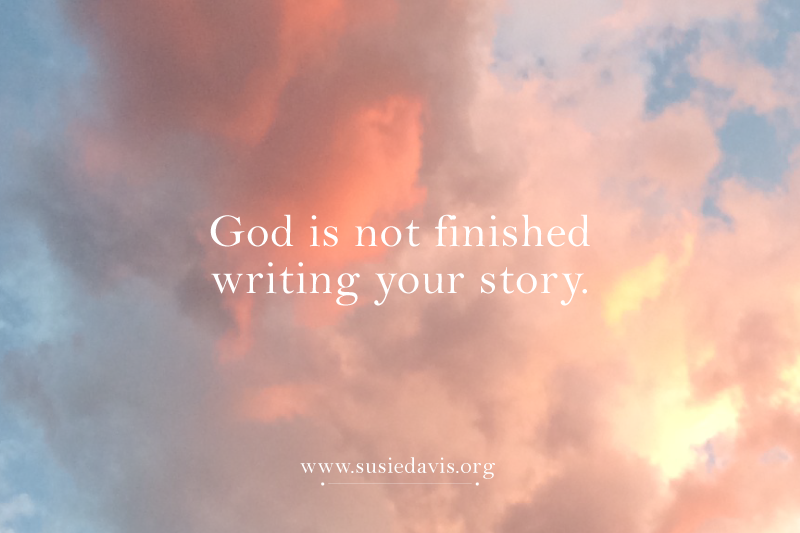 God is not finished writing your story. Susie Davis